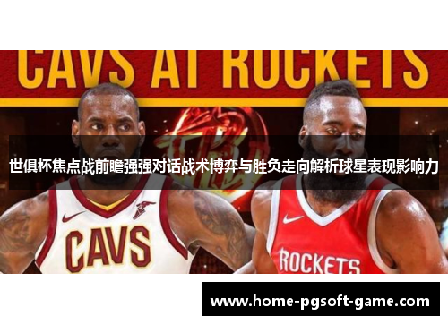 世俱杯焦点战前瞻强强对话战术博弈与胜负走向解析球星表现影响力