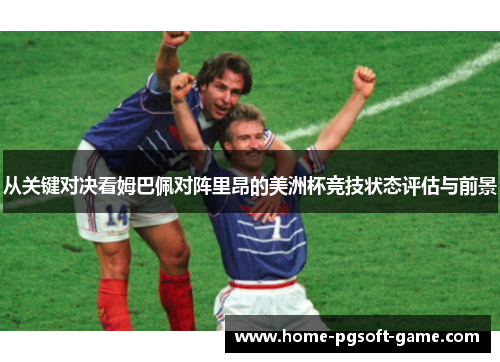 从关键对决看姆巴佩对阵里昂的美洲杯竞技状态评估与前景