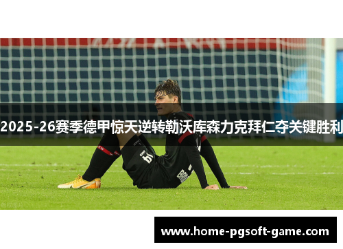2025-26赛季德甲惊天逆转勒沃库森力克拜仁夺关键胜利 2025-26赛季德甲惊天逆转勒沃库森力克拜仁夺关键胜利