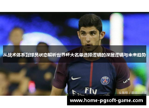 从战术体系到球员状态解析世界杯大名单选择逻辑的深层逻辑与未来趋势 从战术体系到球员状态解析世界杯大名单选择逻辑的深层逻辑与未来趋势