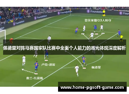 佩德里对阵马赛国家队比赛中全面个人能力的高光体现深度解析