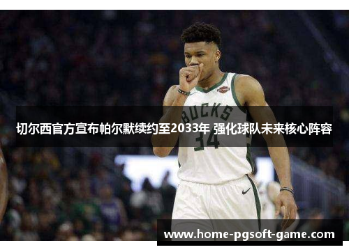 切尔西官方宣布帕尔默续约至2033年 强化球队未来核心阵容 切尔西官方宣布帕尔默续约至2033年 强化球队未来核心阵容