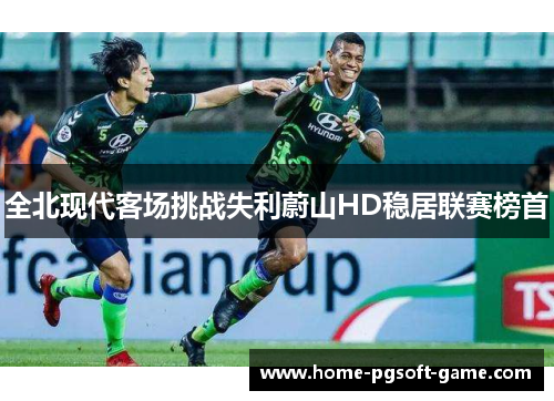 全北现代客场挑战失利蔚山HD稳居联赛榜首 全北现代客场挑战失利蔚山HD稳居联赛榜首