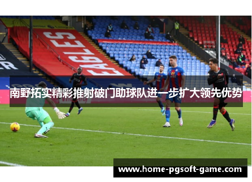 南野拓实精彩推射破门助球队进一步扩大领先优势 南野拓实精彩推射破门助球队进一步扩大领先优势