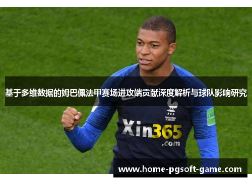 基于多维数据的姆巴佩法甲赛场进攻端贡献深度解析与球队影响研究