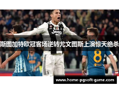 斯图加特欧冠客场逆转尤文图斯上演惊天绝杀