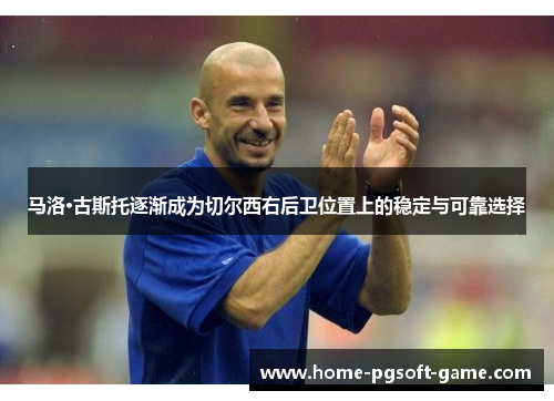 马洛·古斯托逐渐成为切尔西右后卫位置上的稳定与可靠选择