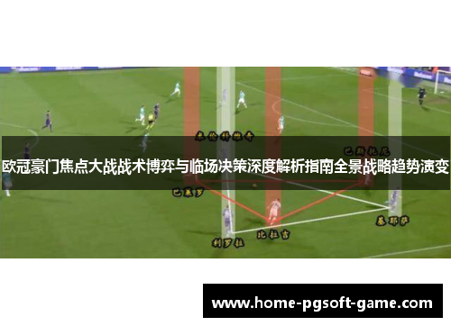 欧冠豪门焦点大战战术博弈与临场决策深度解析指南全景战略趋势演变